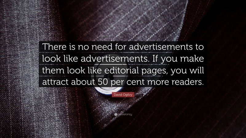 David Ogilvy Quote: “There is no need for advertisements to look like advertisements. If you make them look like editorial pages, you will attract about 50 per cent more readers.”