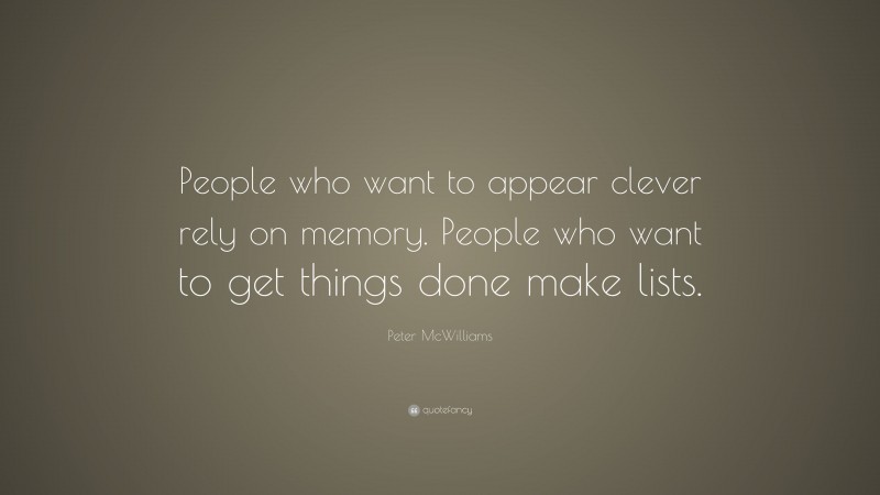 Peter McWilliams Quote: “People who want to appear clever rely on memory. People who want to get things done make lists.”