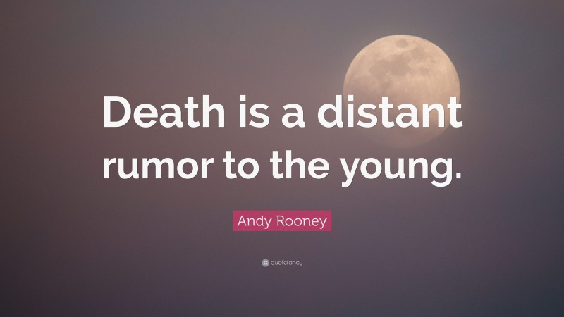 Andy Rooney Quote: “Death is a distant rumor to the young.”