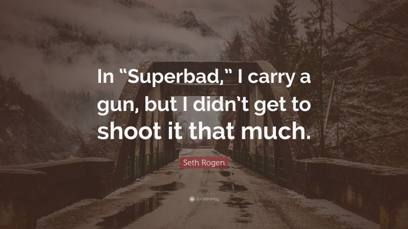 Seth Rogen Quote: “In “Superbad,” I carry a gun, but I didn’t get to shoot it that much.”
