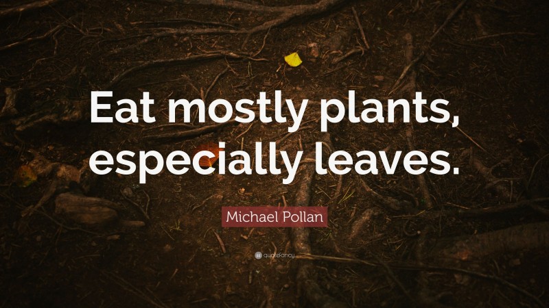 Michael Pollan Quote: “Eat mostly plants, especially leaves.”