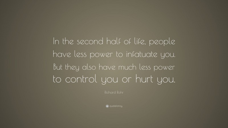 Richard Rohr Quote: “In the second half of life, people have less power to infatuate you. But they also have much less power to control you or hurt you.”