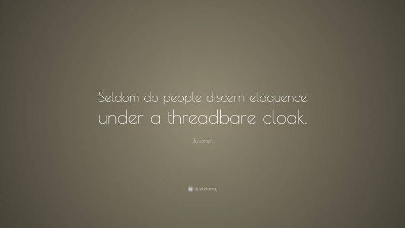 Juvenal Quote: “Seldom do people discern eloquence under a threadbare cloak.”