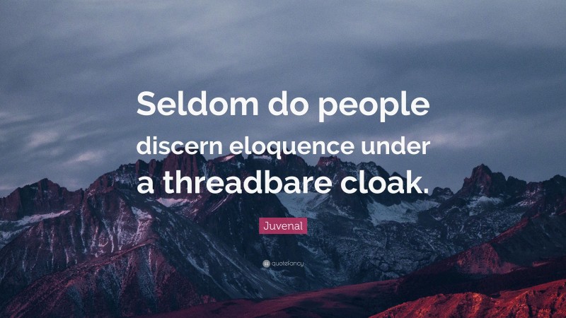 Juvenal Quote: “Seldom do people discern eloquence under a threadbare cloak.”