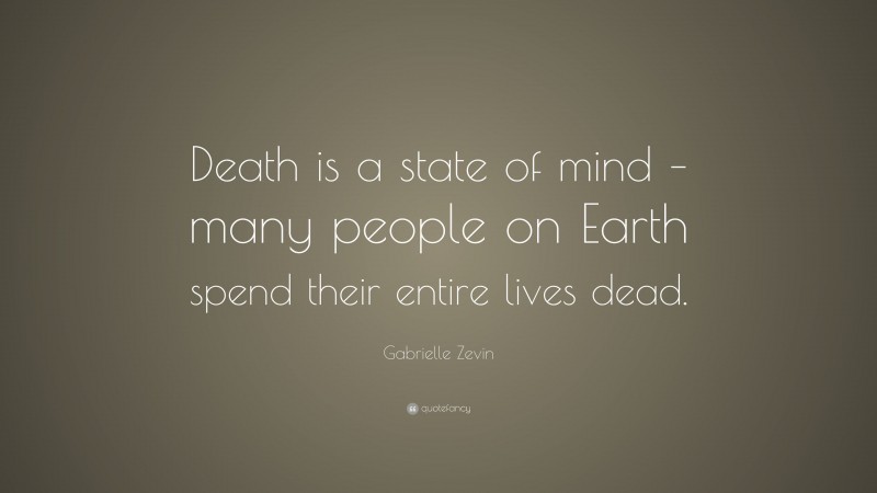Gabrielle Zevin Quote: “Death is a state of mind – many people on Earth spend their entire lives dead.”
