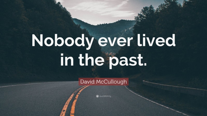 David McCullough Quote: “Nobody ever lived in the past.”