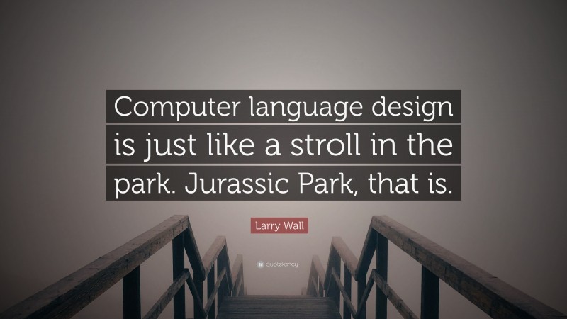 Larry Wall Quote: “Computer language design is just like a stroll in the park. Jurassic Park, that is.”