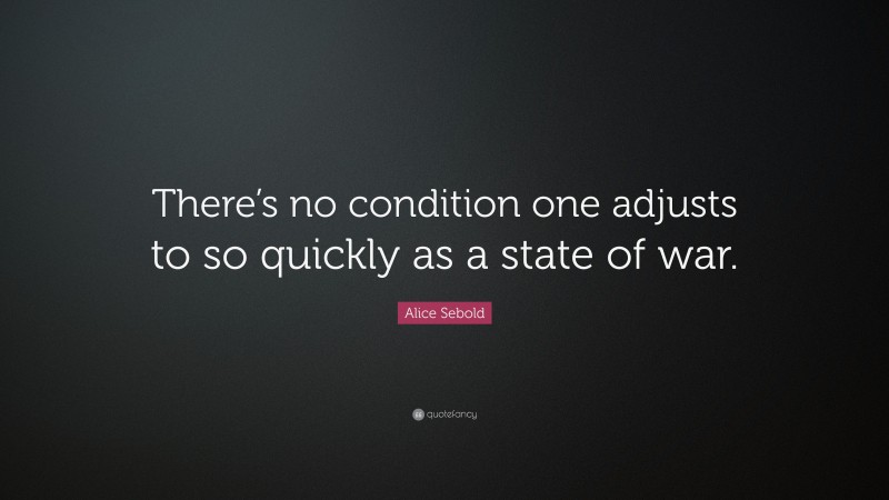 Alice Sebold Quote: “There’s no condition one adjusts to so quickly as a state of war.”