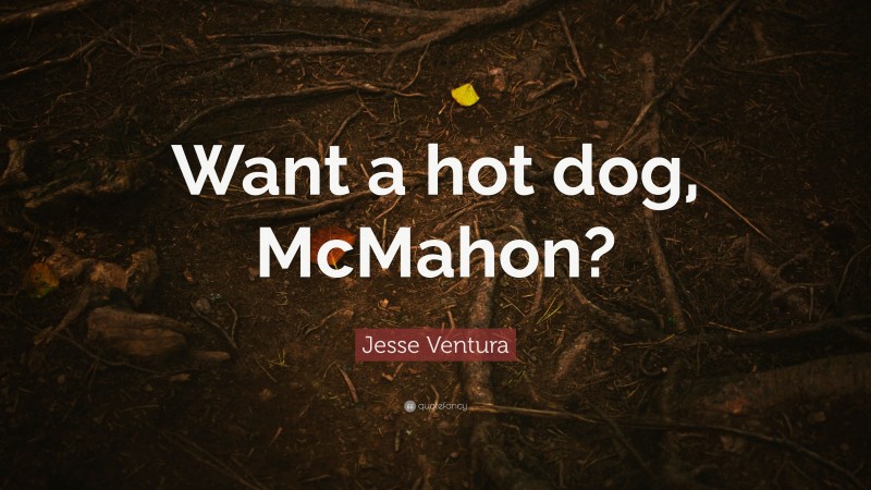 Jesse Ventura Quote: “Want a hot dog, McMahon?”