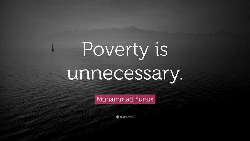 Muhammad Yunus Quote: “Poverty is unnecessary.”