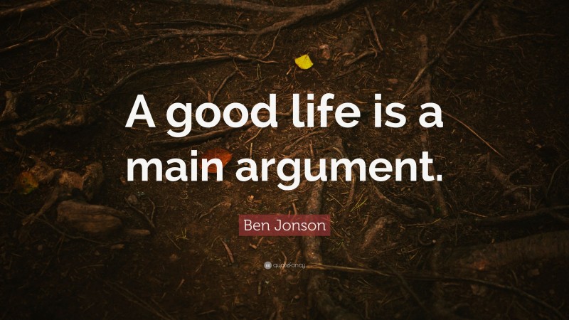 Ben Jonson Quote: “A good life is a main argument.”