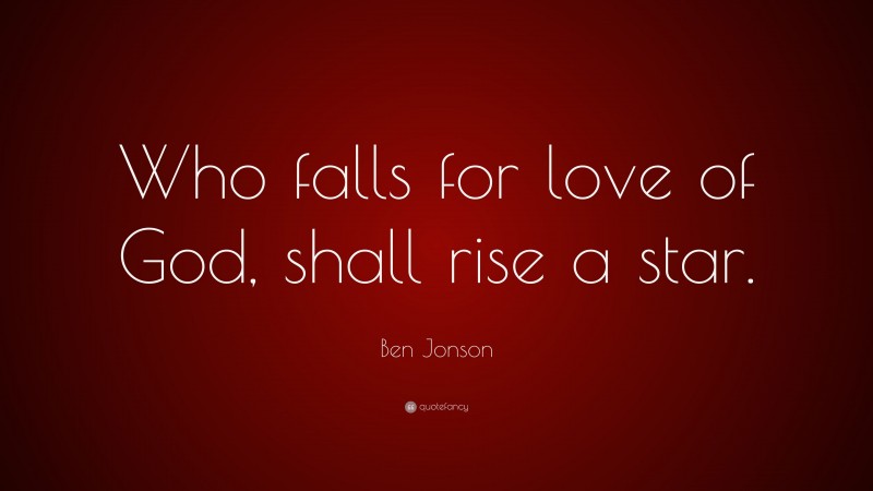 Ben Jonson Quote: “Who falls for love of God, shall rise a star.”
