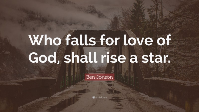 Ben Jonson Quote: “Who falls for love of God, shall rise a star.”