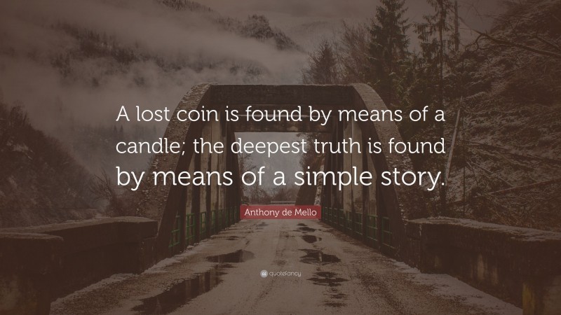 Anthony de Mello Quote: “A lost coin is found by means of a candle; the deepest truth is found by means of a simple story.”