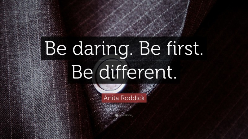 Anita Roddick Quote: “Be daring. Be first. Be different.”
