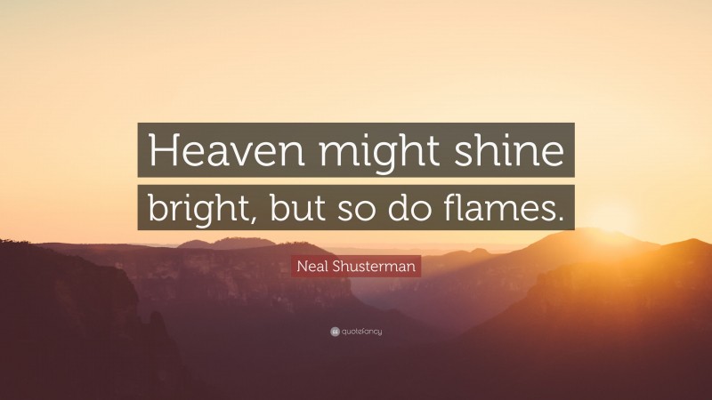 Neal Shusterman Quote: “Heaven might shine bright, but so do flames.”