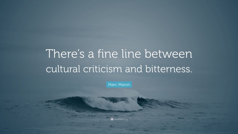 Marc Maron Quote: “There’s a fine line between cultural criticism and bitterness.”