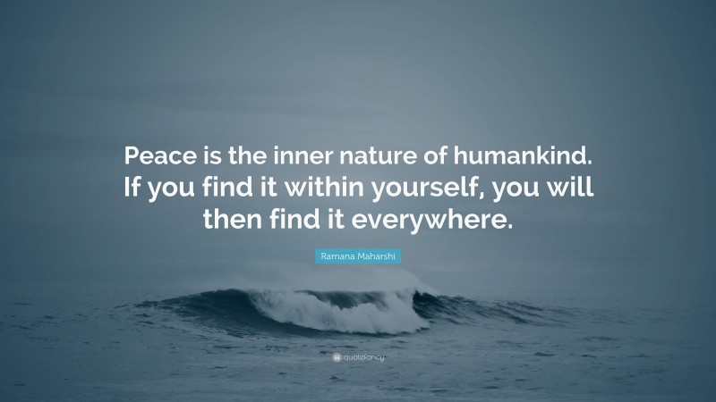 Ramana Maharshi Quote: “Peace is the inner nature of humankind. If you find it within yourself, you will then find it everywhere.”