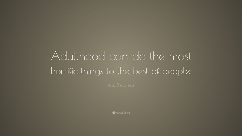 Neal Shusterman Quote: “Adulthood can do the most horrific things to the best of people.”