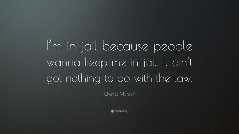 Charles Manson Quote: “I’m in jail because people wanna keep me in jail. It ain’t got nothing to do with the law.”