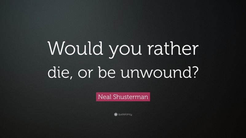 Neal Shusterman Quote: “Would you rather die, or be unwound?”