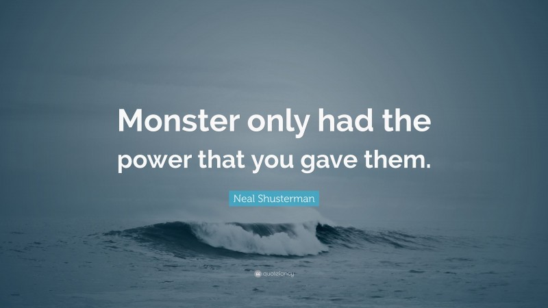 Neal Shusterman Quote: “Monster only had the power that you gave them.”