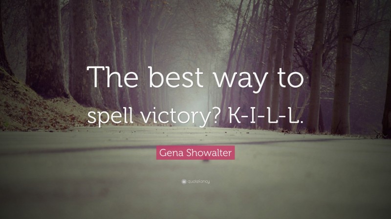 Gena Showalter Quote: “The best way to spell victory? K-I-L-L.”