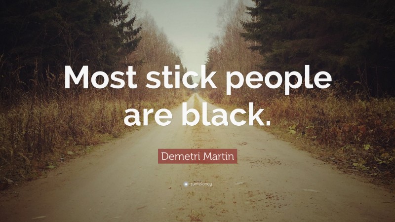Demetri Martin Quote: “Most stick people are black.”