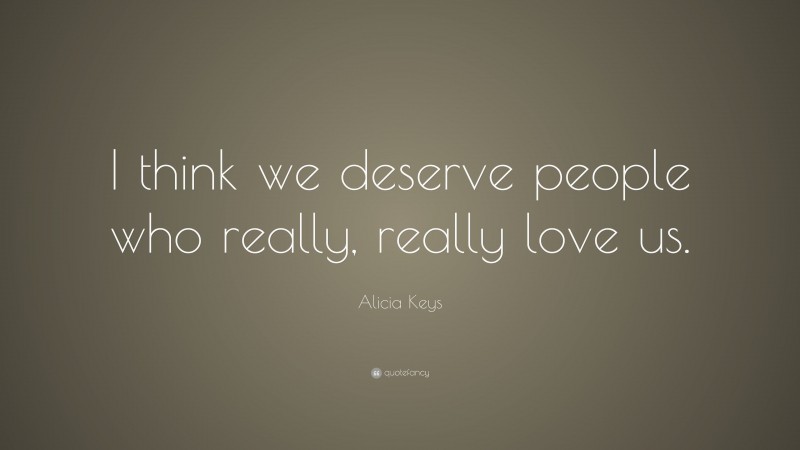 Alicia Keys Quote: “I think we deserve people who really, really love us.”