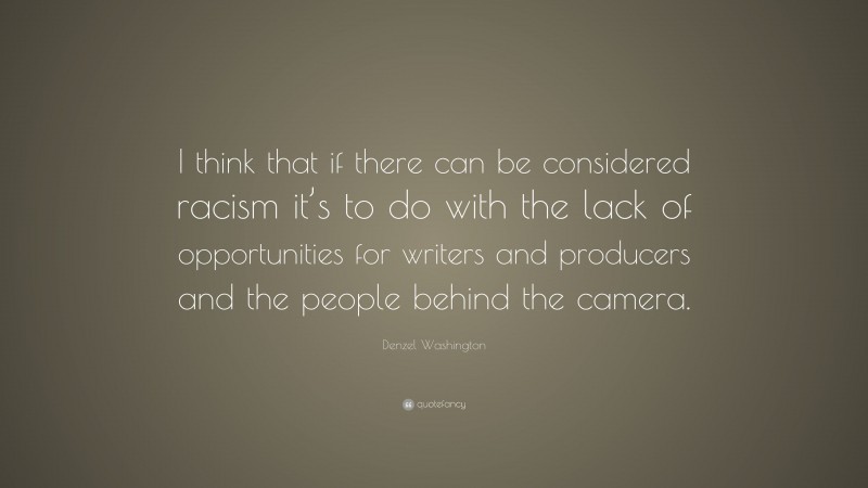 Denzel Washington Quote: “I think that if there can be considered racism it’s to do with the lack of opportunities for writers and producers and the people behind the camera.”