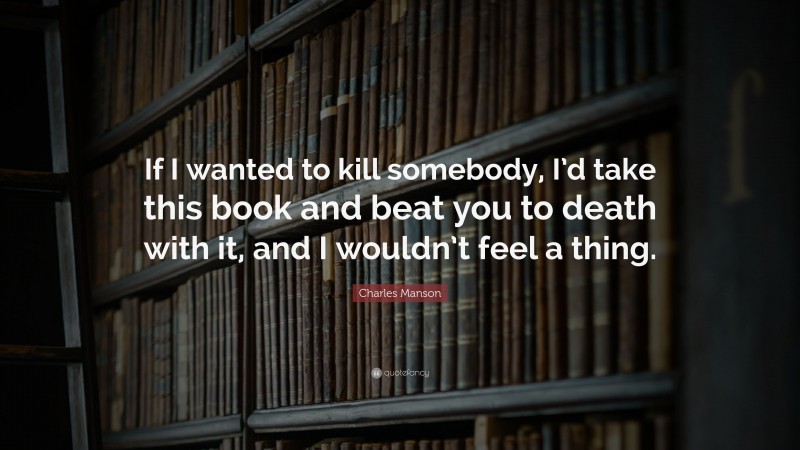 Charles Manson Quote: “If I wanted to kill somebody, I’d take this book and beat you to death with it, and I wouldn’t feel a thing.”