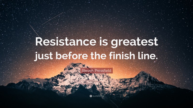 Steven Pressfield Quote: “Resistance is greatest just before the finish line.”