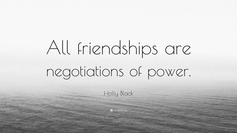 Holly Black Quote: “All friendships are negotiations of power.”