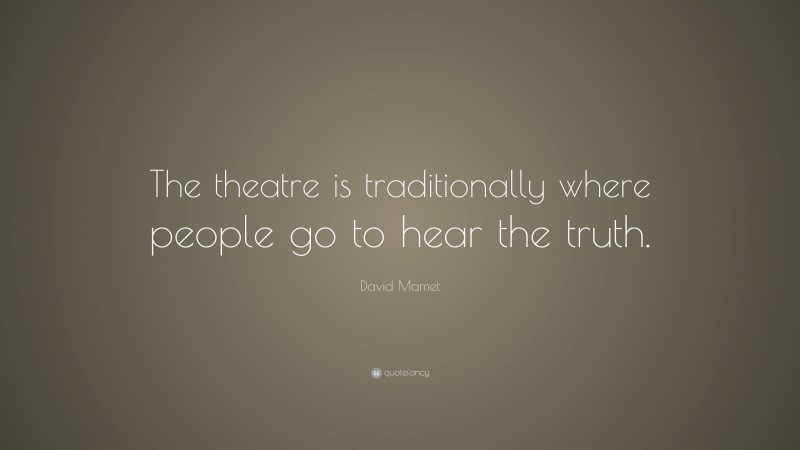 David Mamet Quote: “The theatre is traditionally where people go to hear the truth.”