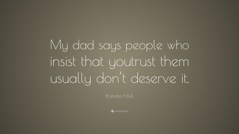 Brandon Mull Quote: “My dad says people who insist that youtrust them usually don’t deserve it.”