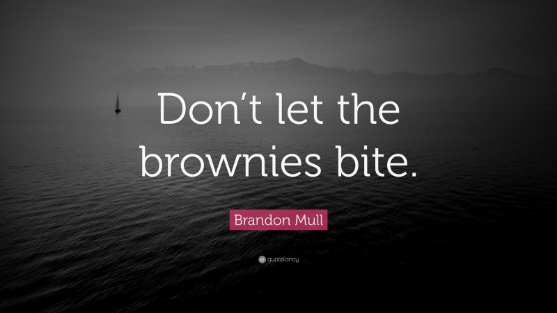 Brandon Mull Quote: “Don’t let the brownies bite.”
