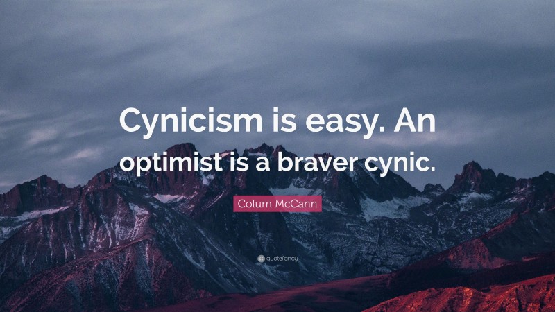 Colum McCann Quote: “Cynicism is easy. An optimist is a braver cynic.”
