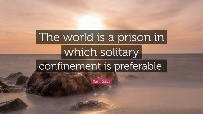 Karl Kraus Quote: “The world is a prison in which solitary confinement is preferable.”