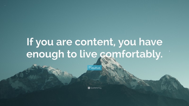 Plautus Quote: “If you are content, you have enough to live comfortably.”