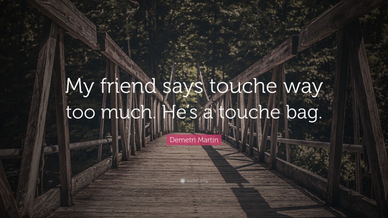 Demetri Martin Quote: “My friend says touche way too much. He’s a touche bag.”