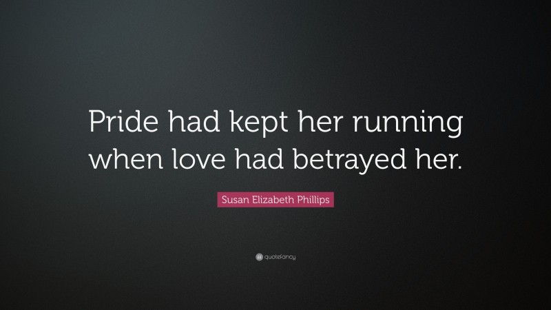 Susan Elizabeth Phillips Quote: “Pride had kept her running when love had betrayed her.”