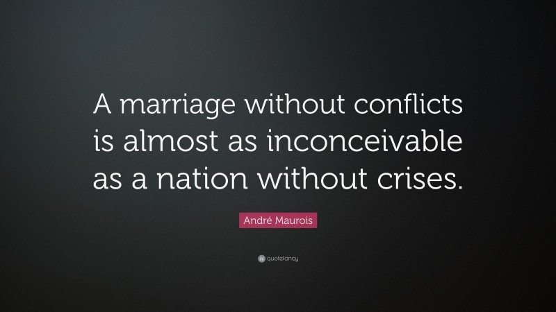 André Maurois Quote: “A marriage without conflicts is almost as inconceivable as a nation without crises.”