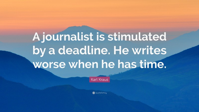 Karl Kraus Quote: “A journalist is stimulated by a deadline. He writes worse when he has time.”