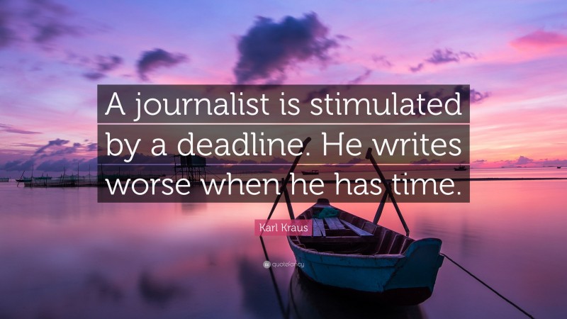 Karl Kraus Quote: “A journalist is stimulated by a deadline. He writes worse when he has time.”