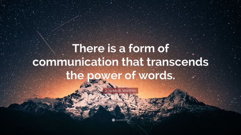 Joseph B. Wirthlin Quote: “There is a form of communication that transcends the power of words.”