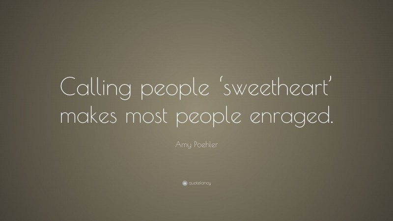 Amy Poehler Quote: “Calling people ‘sweetheart’ makes most people enraged.”