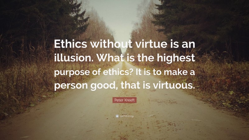 Peter Kreeft Quote: “Ethics without virtue is an illusion. What is the highest purpose of ethics? It is to make a person good, that is virtuous.”