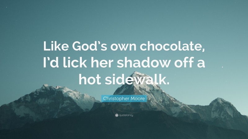Christopher Moore Quote: “Like God’s own chocolate, I’d lick her shadow off a hot sidewalk.”