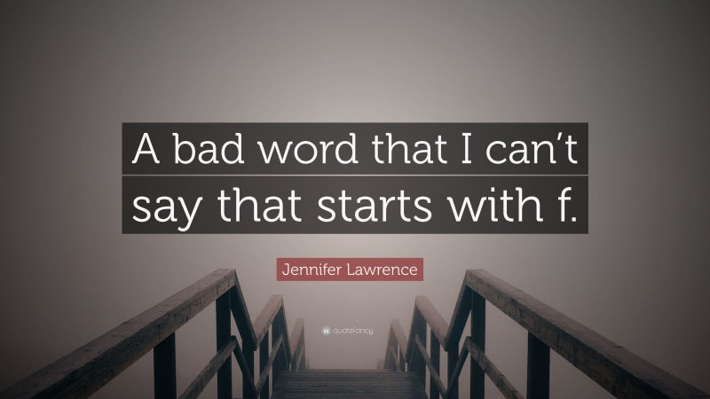 Jennifer Lawrence Quote: “A bad word that I can’t say that starts with f.”