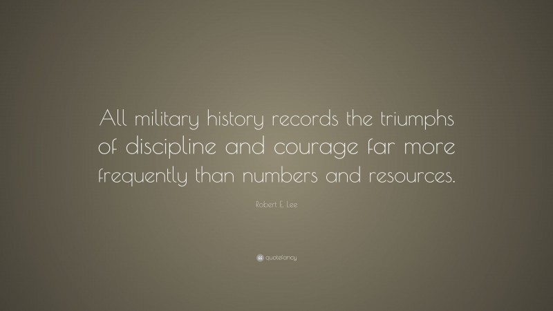 Robert E. Lee Quote: “All military history records the triumphs of discipline and courage far more frequently than numbers and resources.”